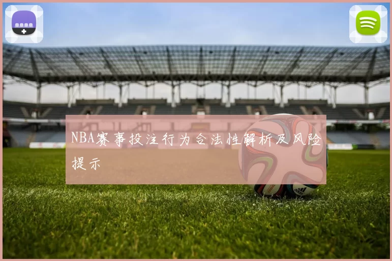 NBA赛事投注行为合法性解析及风险提示