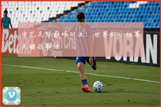 中巴足球巅峰对决:世界杯小组赛关键战解读