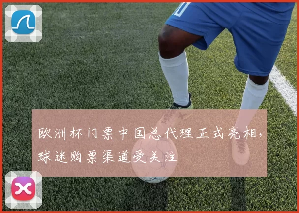 欧洲杯门票中国总代理正式亮相,球迷购票渠道受关注