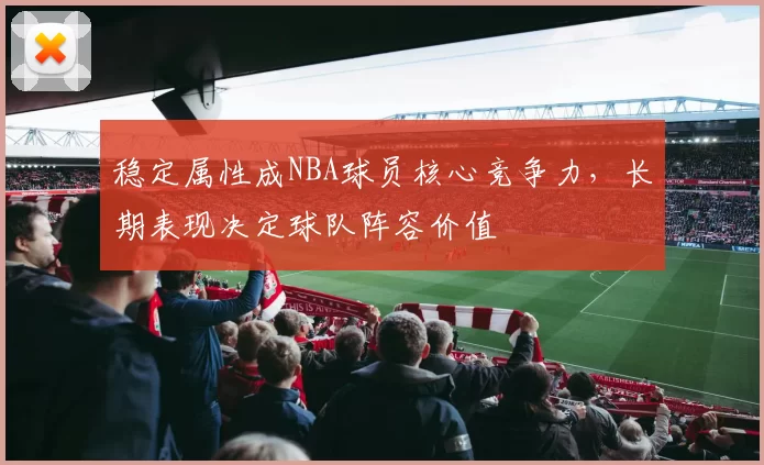 稳定属性成NBA球员核心竞争力，长期表现决定球队阵容价值