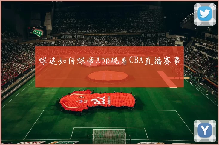 球迷如何球帝App观看CBA直播赛事