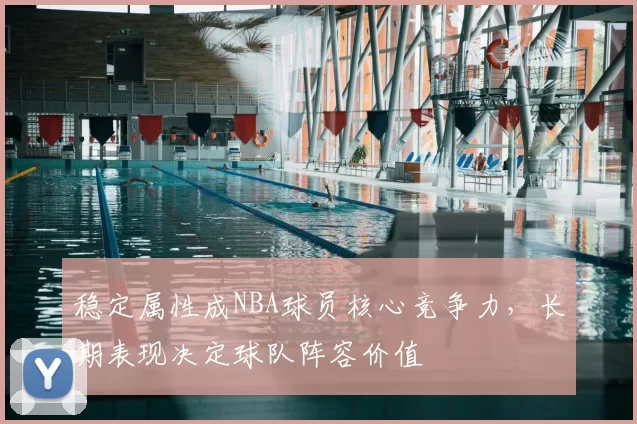 稳定属性成NBA球员核心竞争力，长期表现决定球队阵容价值