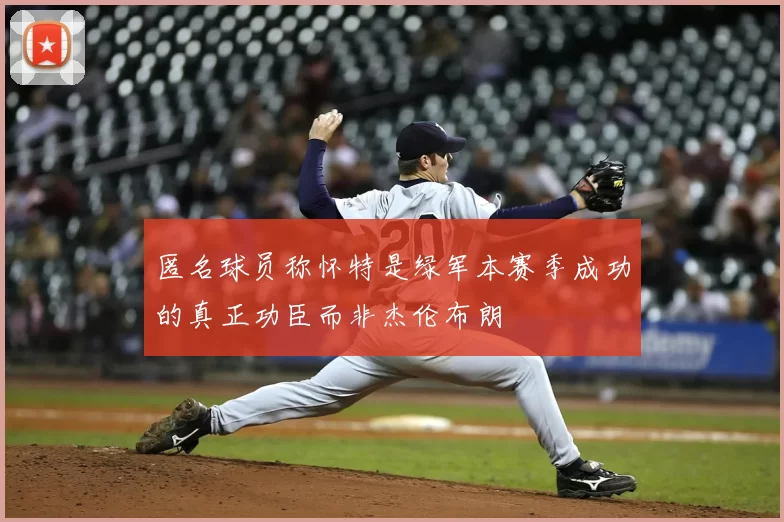 匿名球员称怀特是绿军本赛季成功的真正功臣而非杰伦布朗