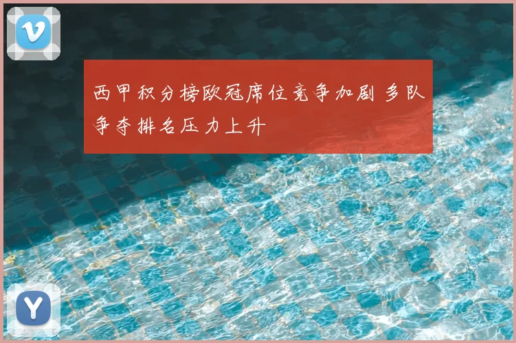 西甲积分榜欧冠席位竞争加剧 多队争夺排名压力上升