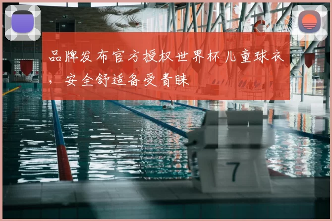 品牌发布官方授权世界杯儿童球衣，安全舒适备受青睐
