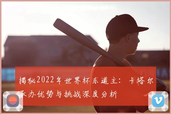 揭秘2022年世界杯东道主：卡塔尔承办优势与挑战深度分析