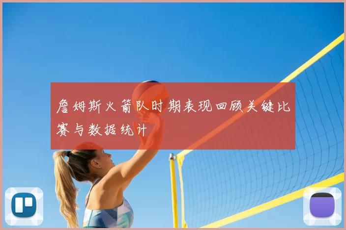 詹姆斯火箭队时期表现回顾关键比赛与数据统计